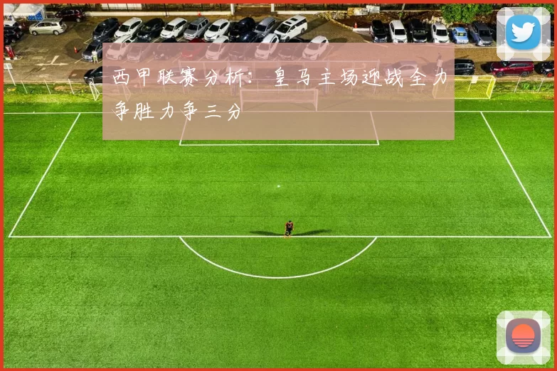 西甲联赛分析：皇马主场迎战全力争胜力争三分