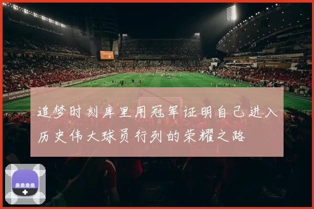 追梦时刻库里用冠军证明自己进入历史伟大球员行列的荣耀之路
