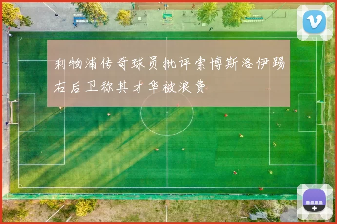 利物浦传奇球员批评索博斯洛伊踢右后卫称其才华被浪费