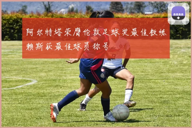 阿尔特塔荣膺伦敦足球奖最佳教练赖斯获最佳球员称号