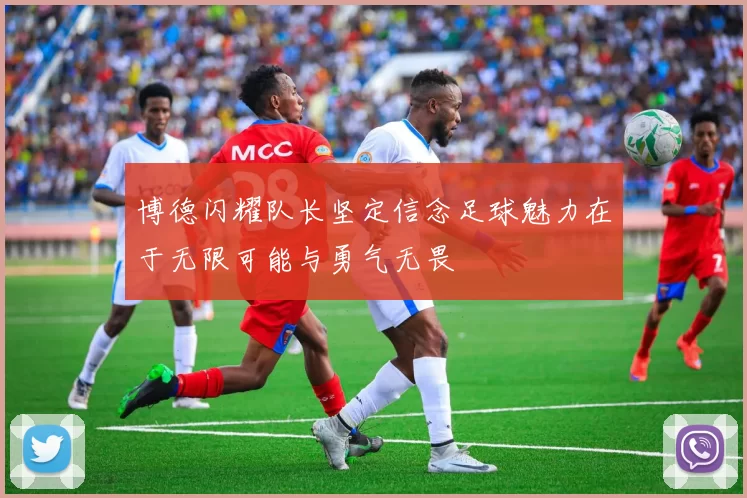 博德闪耀队长坚定信念足球魅力在于无限可能与勇气无畏