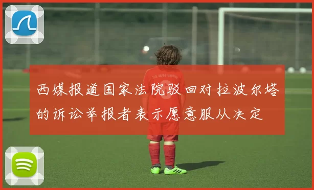 西媒报道国家法院驳回对拉波尔塔的诉讼举报者表示愿意服从决定
