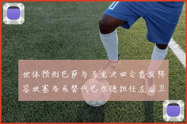 世体预测巴萨与马竞次回合首发阵容坎塞洛或替代巴尔德担任左后卫