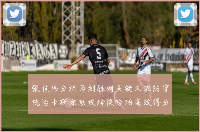张佳玮分析马刺胜利关键文班防守统治卡斯尔助攻转换哈珀高效得分