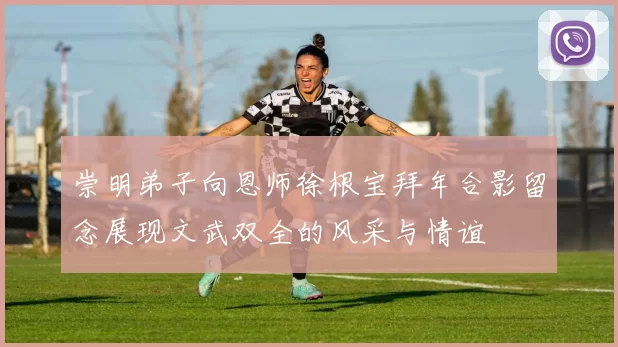 崇明弟子向恩师徐根宝拜年合影留念展现文武双全的风采与情谊