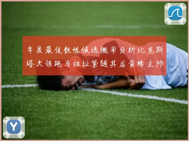 年度最佳教练候选概率分析比克斯塔夫领跑马祖拉紧随其后黄蜂主帅表现不佳