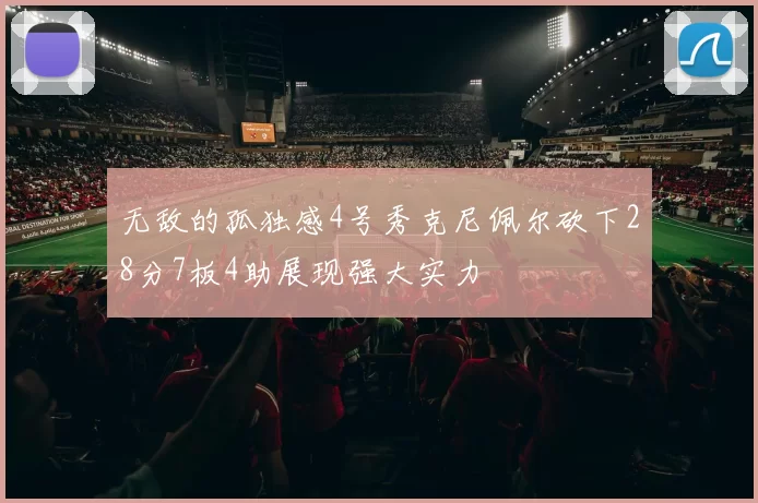 无敌的孤独感4号秀克尼佩尔砍下28分7板4助展现强大实力